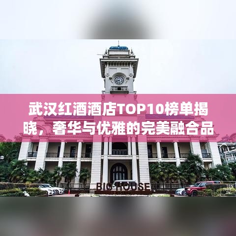 武汉红酒酒店TOP10榜单揭晓，奢华与优雅的完美融合品鉴之旅