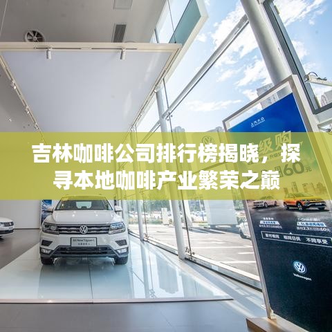 吉林咖啡公司排行榜揭晓，探寻本地咖啡产业繁荣之巅
