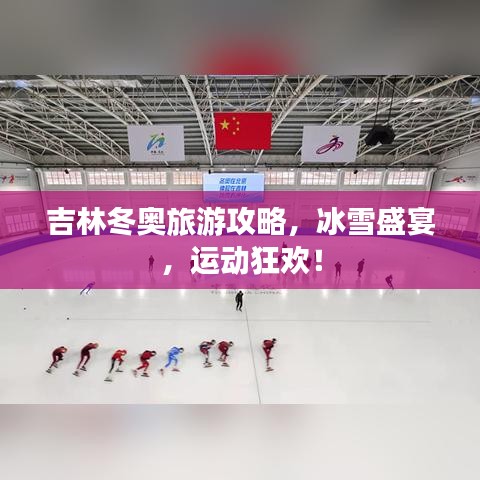 吉林冬奥旅游攻略，冰雪盛宴，运动狂欢！