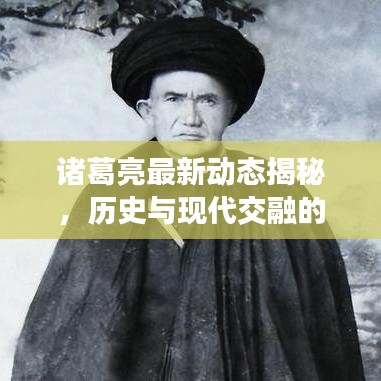 诸葛亮最新动态揭秘，历史与现代交融的魅力展现！