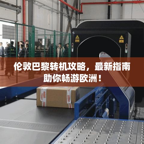 伦敦巴黎转机攻略，最新指南助你畅游欧洲！
