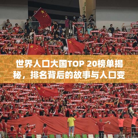 世界人口大国TOP 20榜单揭秘，排名背后的故事与人口变迁之旅