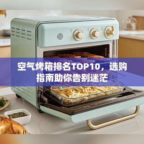 空气烤箱排名TOP10，选购指南助你告别迷茫