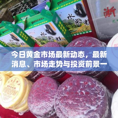 今日黄金市场最新动态，最新消息、市场走势与投资前景一网打尽