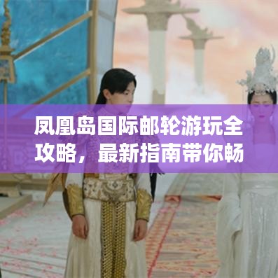 凤凰岛国际邮轮游玩全攻略，最新指南带你畅游海上梦境
