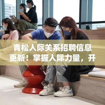 青松人际关系招聘信息更新！掌握人际力量，开启职场新篇章！