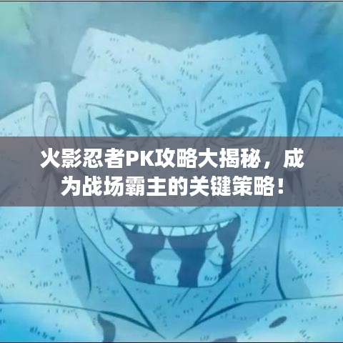 火影忍者PK攻略大揭秘，成为战场霸主的关键策略！