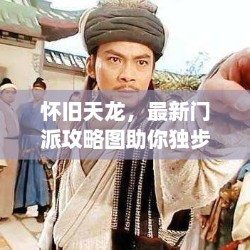 怀旧天龙，最新门派攻略图助你独步江湖，重温经典策略！
