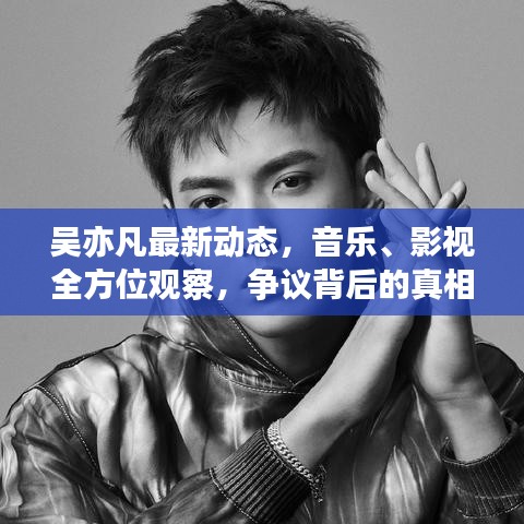 吴亦凡最新动态，音乐、影视全方位观察，争议背后的真相揭秘