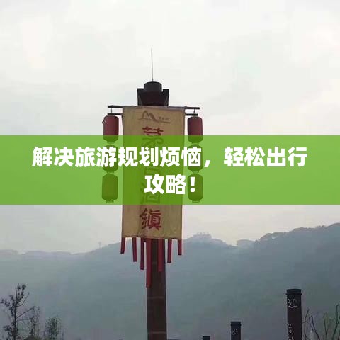 解决旅游规划烦恼，轻松出行攻略！