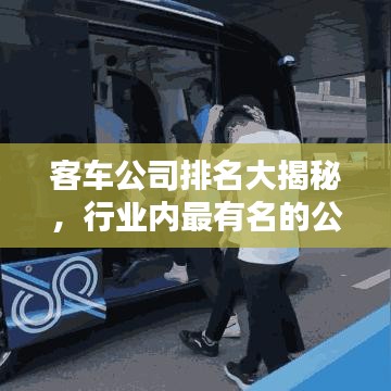 客车公司排名大揭秘，行业内最有名的公司TOP榜单！
