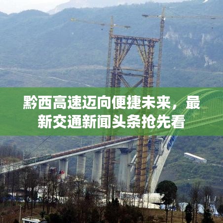 黔西高速迈向便捷未来，最新交通新闻头条抢先看