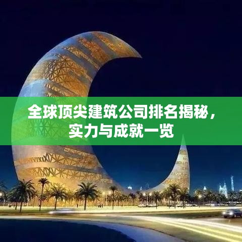 全球顶尖建筑公司排名揭秘，实力与成就一览