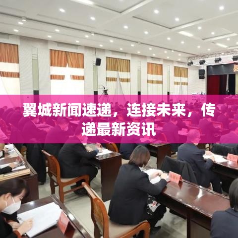 翼城新闻速递，连接未来，传递最新资讯