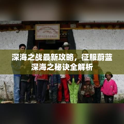 深海之战最新攻略，征服蔚蓝深海之秘诀全解析