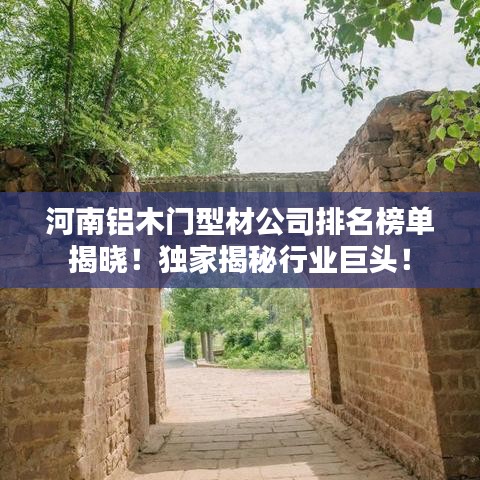 河南铝木门型材公司排名榜单揭晓！独家揭秘行业巨头！