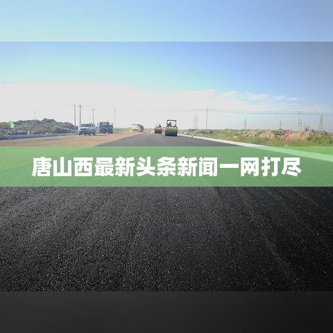 唐山西最新头条新闻一网打尽