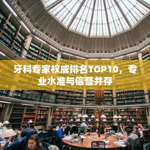 牙科专家权威排名TOP10，专业水准与信誉并存