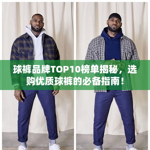 球裤品牌TOP10榜单揭秘，选购优质球裤的必备指南！