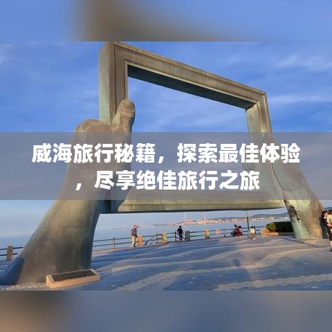 威海旅行秘籍，探索最佳体验，尽享绝佳旅行之旅