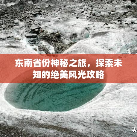 东南省份神秘之旅，探索未知的绝美风光攻略