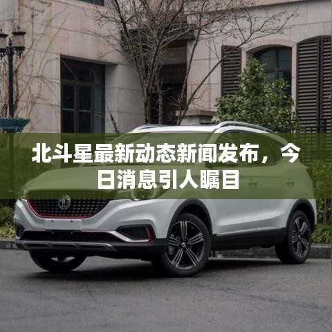 北斗星最新动态新闻发布，今日消息引人瞩目