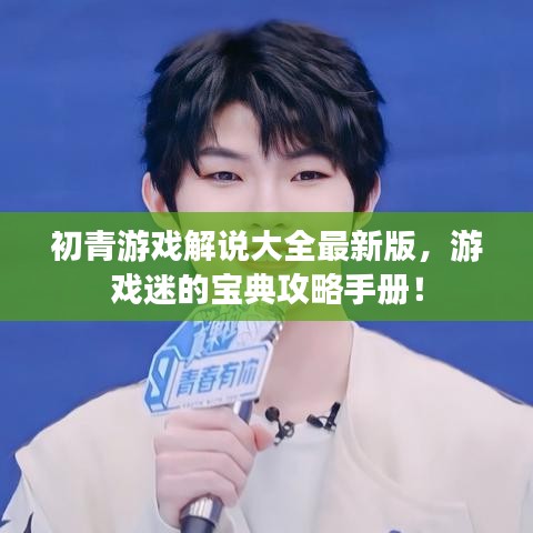 初青游戏解说大全最新版，游戏迷的宝典攻略手册！