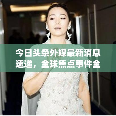 今日头条外媒最新消息速递，全球焦点事件全掌握