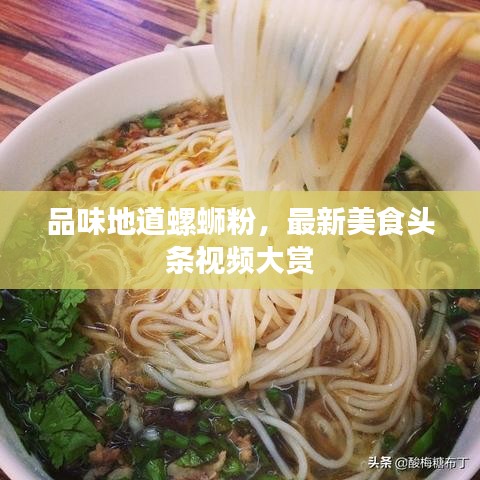 品味地道螺蛳粉，最新美食头条视频大赏