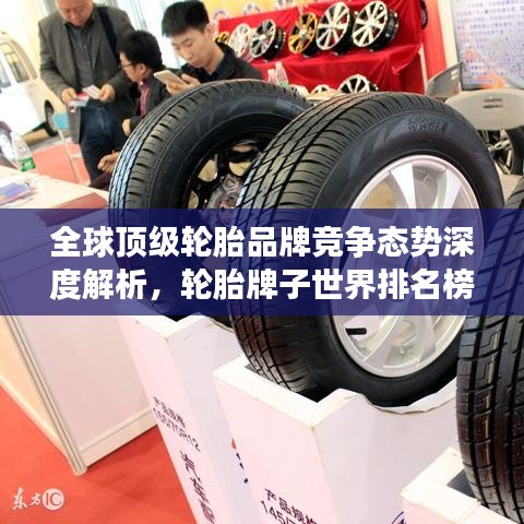 全球顶级轮胎品牌竞争态势深度解析，轮胎牌子世界排名榜单重磅出炉！