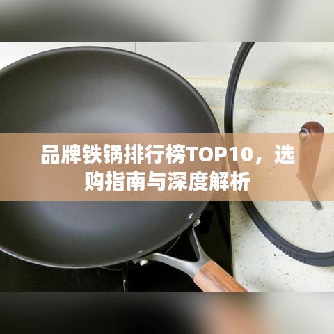 品牌铁锅排行榜TOP10，选购指南与深度解析