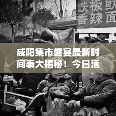 咸阳集市盛宴最新时间表大揭秘！今日活动不容错过！