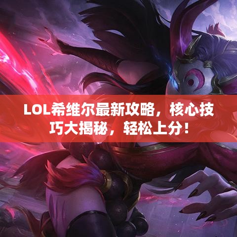 LOL希维尔最新攻略，核心技巧大揭秘，轻松上分！
