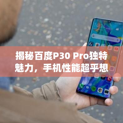 揭秘百度P30 Pro独特魅力，手机性能超乎想象！