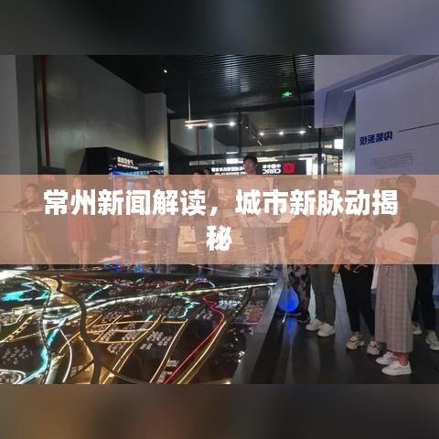 常州新闻解读，城市新脉动揭秘