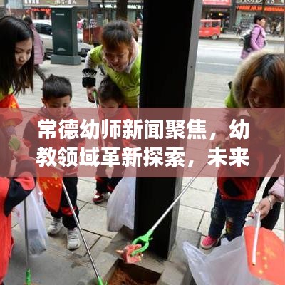 常德幼师新闻聚焦，幼教领域革新探索，未来教育新篇章展望