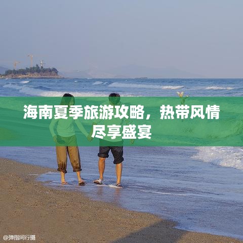 海南夏季旅游攻略，热带风情尽享盛宴