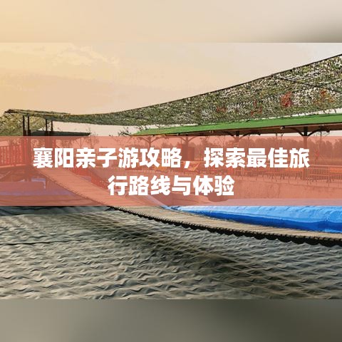 襄阳亲子游攻略，探索最佳旅行路线与体验