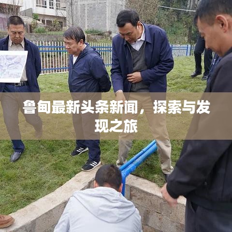 鲁甸最新头条新闻，探索与发现之旅