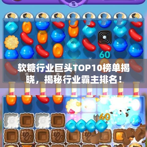 软糖行业巨头TOP10榜单揭晓，揭秘行业霸主排名！