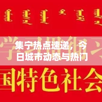 集宁热点速递，今日城市动态与热门话题全掌握
