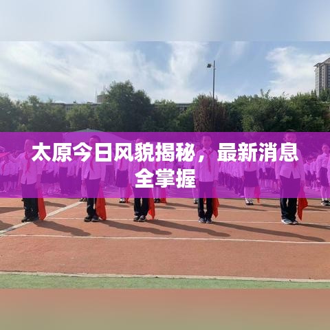 太原今日风貌揭秘，最新消息全掌握