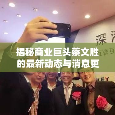 揭秘商业巨头蔡文胜的最新动态与消息更新
