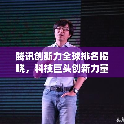 腾讯创新力全球排名揭晓，科技巨头创新力量震撼展现
