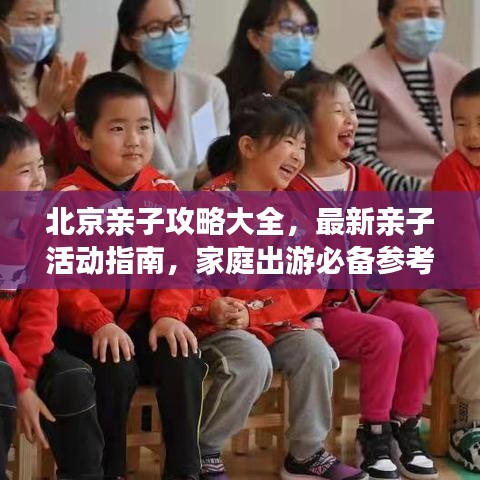 北京亲子攻略大全，最新亲子活动指南，家庭出游必备参考