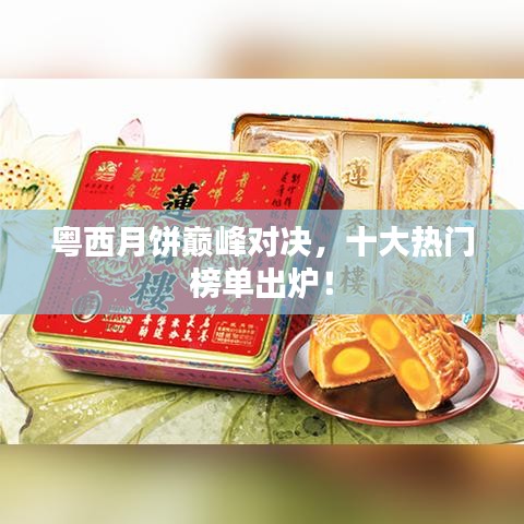 粤西月饼巅峰对决，十大热门榜单出炉！