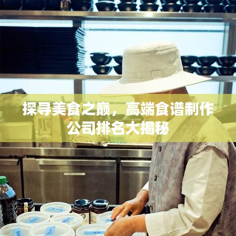 探寻美食之巅，高端食谱制作公司排名大揭秘