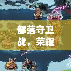 部落守卫战，荣耀与策略，排名前十的战火重燃！