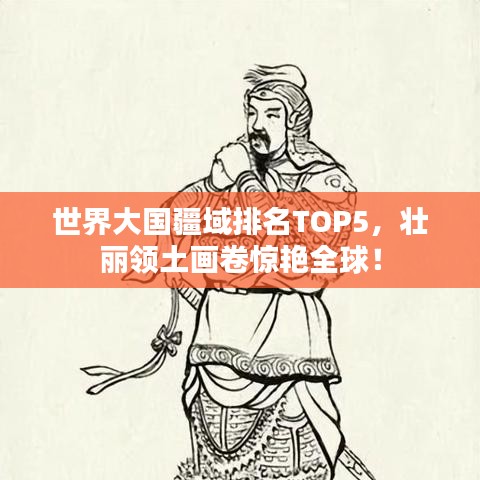 世界大国疆域排名TOP5，壮丽领土画卷惊艳全球！