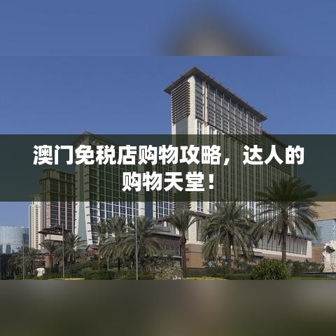 澳门免税店购物攻略，达人的购物天堂！